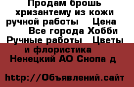 Продам брошь-хризантему из кожи ручной работы. › Цена ­ 800 - Все города Хобби. Ручные работы » Цветы и флористика   . Ненецкий АО,Снопа д.